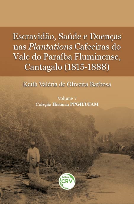 Capa do livro: ESCRAVIDÃO, SAÚDE E DOENÇAS NAS PLANTATIONS CAFEEIRAS DO VALE DO PARAÍBA FLUMINENSE, CANTAGALO (1815-1888)<br> Coleção História PPGH/UFAM<br> Volume 7