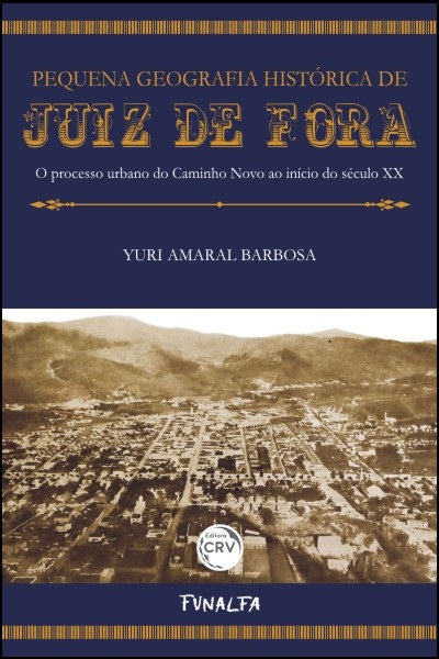 Capa do livro: PEQUENA GEOGRAFIA HISTÓRICA DE JUIZ DE FORA<br> O processo urbano do Caminho Novo ao início do século XX 