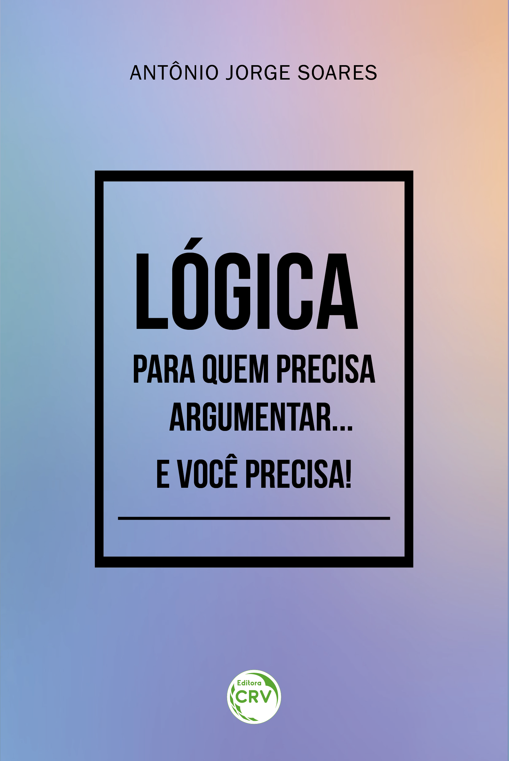 Capa do livro: LÓGICA PARA QUEM PRECISA ARGUMENTAR... E VOCÊ PRECISA!