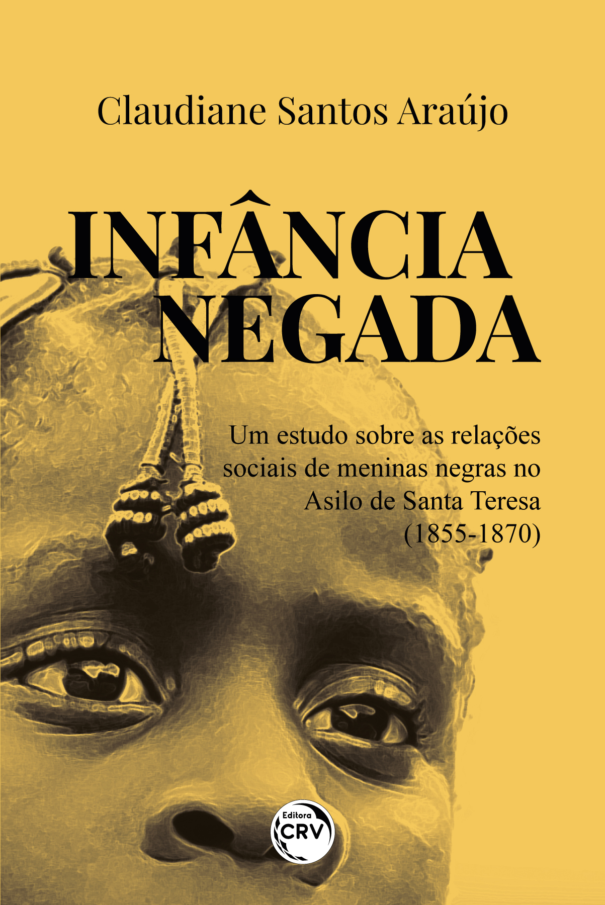 Capa do livro: INFÂNCIA NEGADA <br> UM ESTUDO SOBRE AS RELAÇÕES SOCIAIS DE MENINAS NEGRAS NO ASILO DE SANTA TERESA (1855-1870)