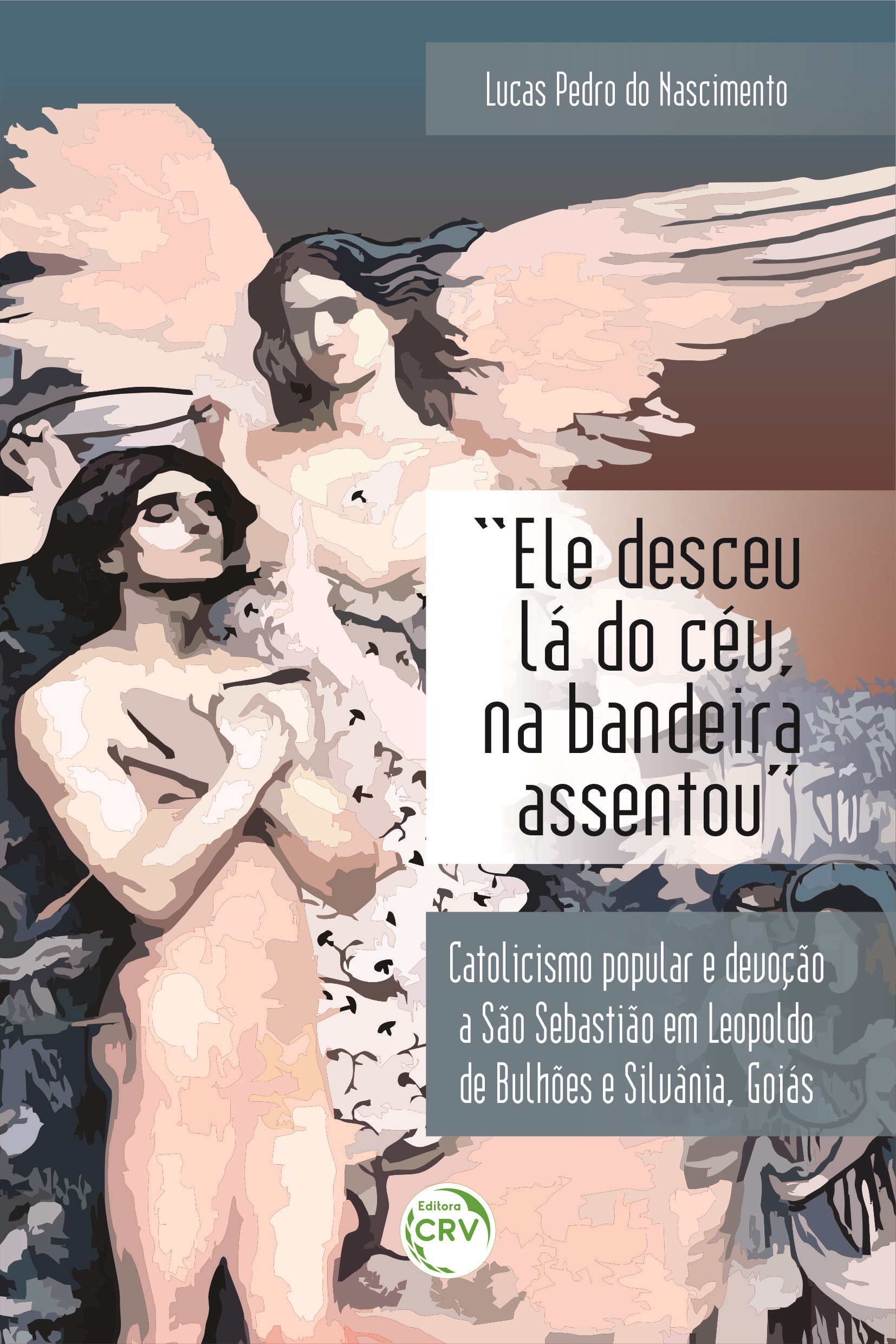 Capa do livro: “ELE DESCEU LÁ DO CÉU, NA BANDEIRA ASSENTOU”:<br> catolicismo popular e devoção a São Sebastião em Leopoldo de Bulhões e Silvânia, Goiás