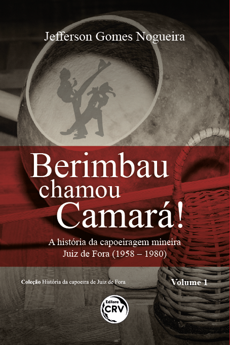 Capa do livro: BERIMBAU CHAMOU CAMARÁ!:<br> a história da capoeiragem mineira Juiz de Fora (1958 – 1980) <br><br>Coleção História da capoeira de Juiz de Fora – Volume 1