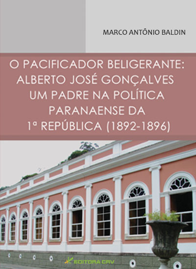 Capa do livro: O PACIFICADOR BELIGERANTE:<br>Alberto José Gonçalves - um padre na polí­tica paranaense da 1ª República (1892 -1896)