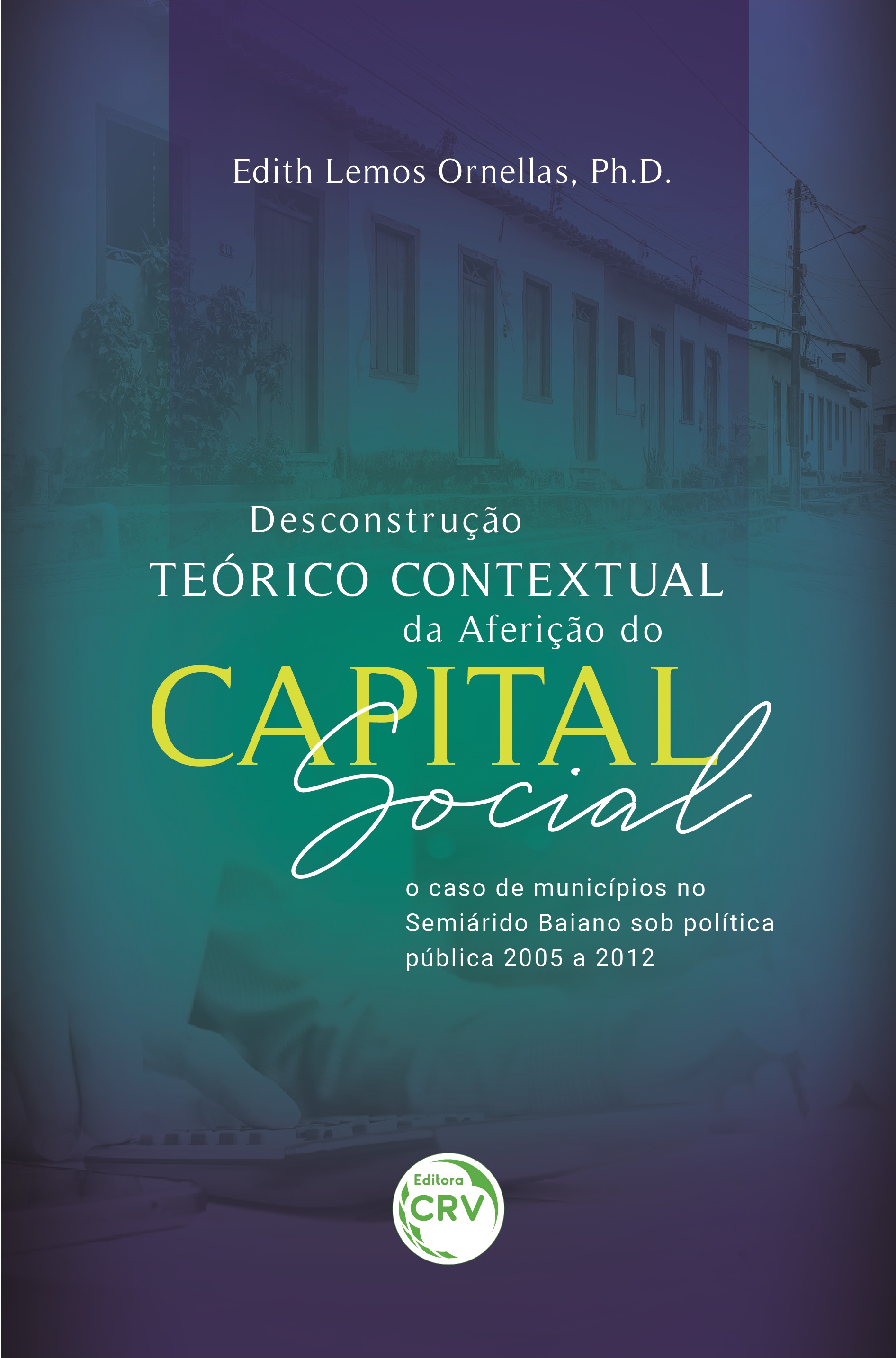 Capa do livro: DESCONSTRUÇÃO TEÓRICO CONTEXTUAL DA AFERIÇÃO DO CAPITAL SOCIAL: <br>o caso de municípios no Semiárido Baiano sob política pública 2005 a 2012