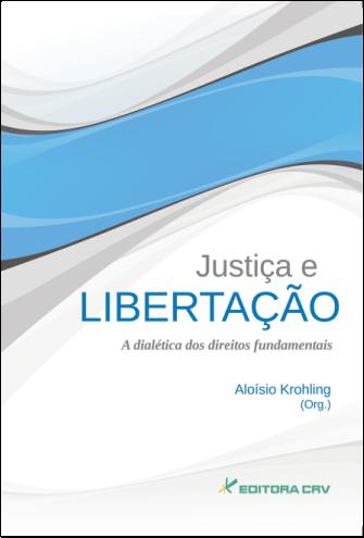 Capa do livro: JUSTIÇA E LIBERTAÇÃO<BR>A Dialética dos Direitos Fundamentais