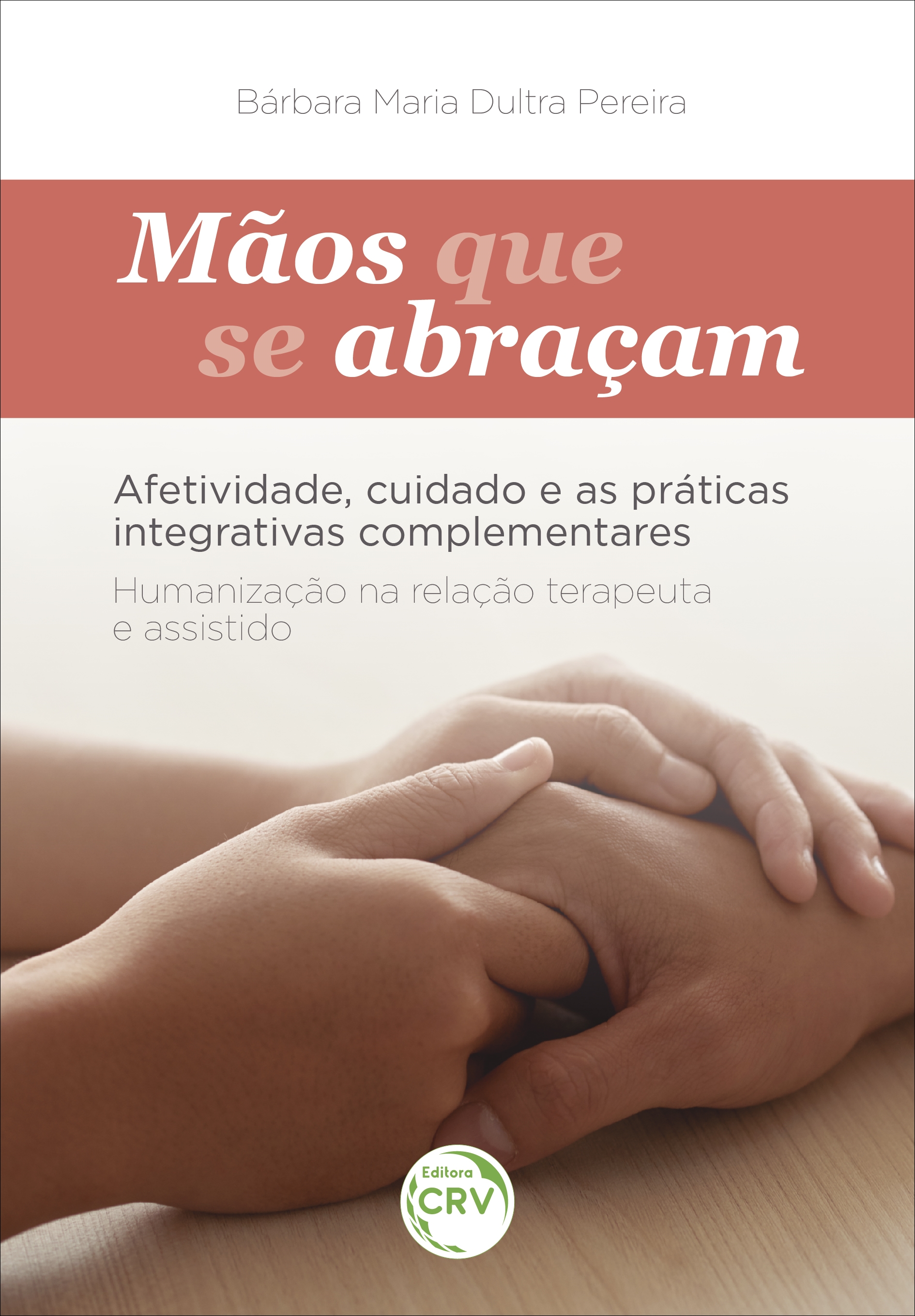 Capa do livro: MÃOS QUE SE ABRAÇAM: <br>afetividade, cuidado e as práticas integrativas complementares <br> <br>Humanização na relação Terapeuta e Assistido