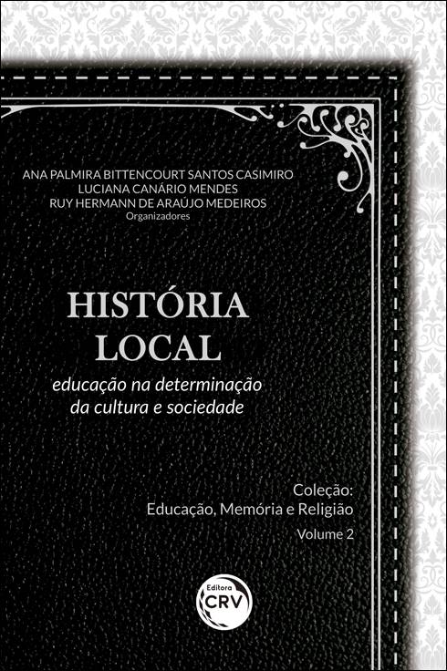Capa do livro: HISTÓRIA LOCAL: <br>educação na determinação da cultura e sociedade <br>Coleção Educação, Memória e Religião - Volume 2