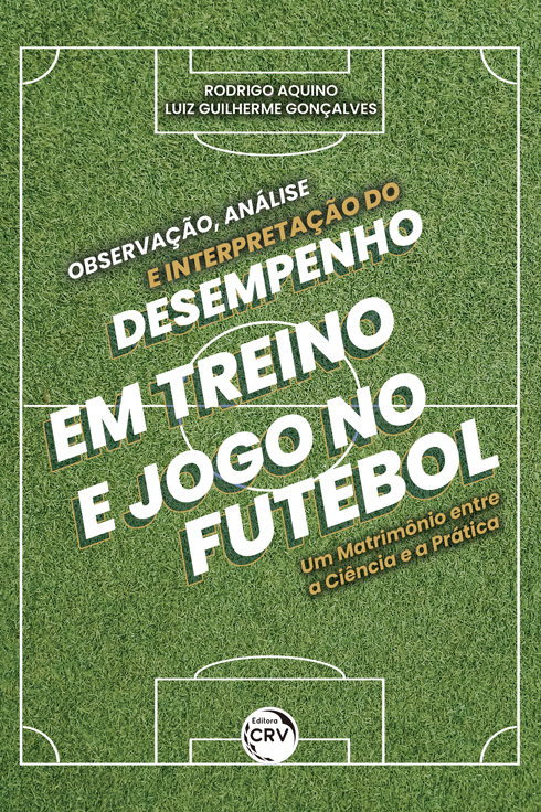 Capa do livro: OBSERVAÇÃO, ANÁLISE E INTERPRETAÇÃO DO DESEMPENHO EM TREINO E JOGO NO FUTEBOL:<br> um matrimônio entre a ciência e a prática