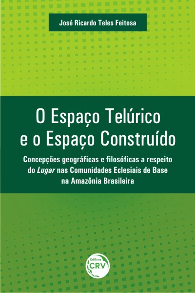Capa do livro: O ESPAÇO TELÚRICO E O ESPAÇO CONSTRUÍDO:<br> concepções geográficas e filosóficas a respeito do lugar nas comunidades eclesiais de base na Amazônia brasileira