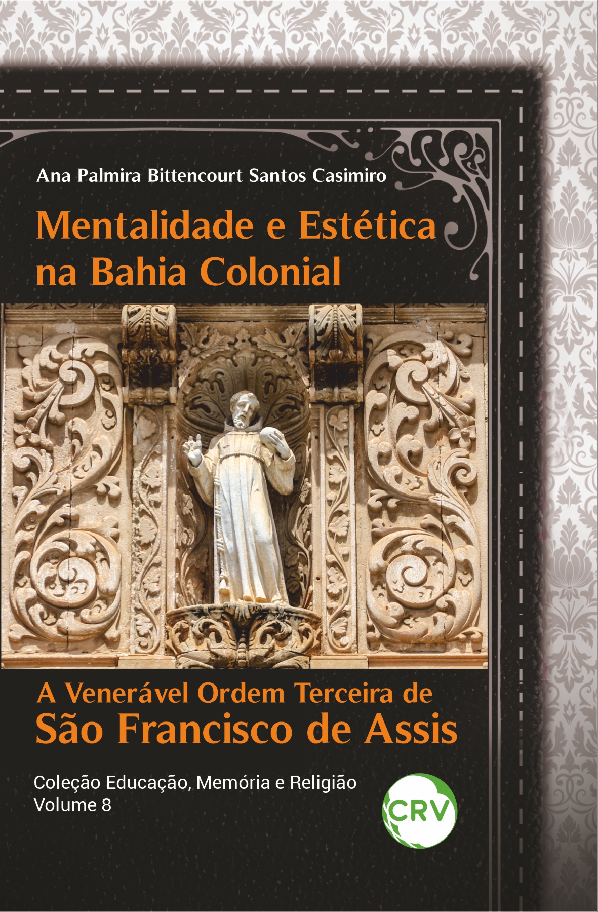 Capa do livro: MENTALIDADE E ESTÉTICA NA BAHIA COLONIAL: <br>A venerável ordem terceira de São Francisco de Assis Vol.8