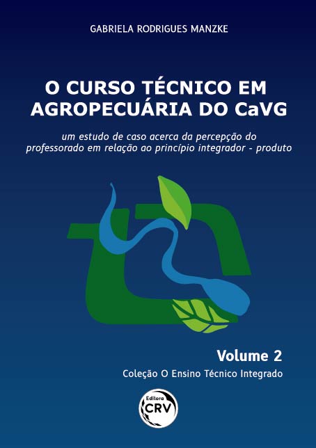 Capa do livro: O CURSO TÉCNICO EM AGROPECUÁRIA DO CAVG: <br> um estudo de caso acerca da percepção do professorado em relação ao princípio integrador – produto <br> Coleção O Ensino Técnico Integrado - Volume 2