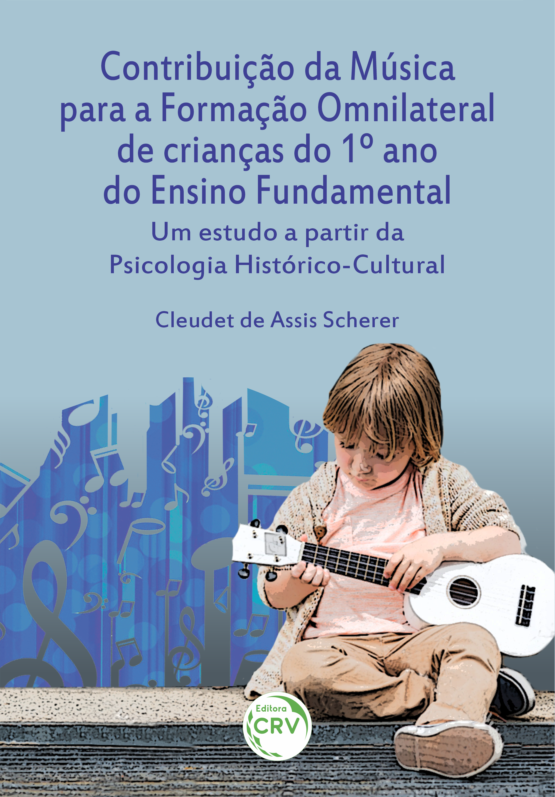 Capa do livro: CONTRIBUIÇÃO DA MÚSICA PARA A FORMAÇÃO OMNILATERAL DE CRIANÇAS DO 1º ANO DO ENSINO FUNDAMENTAL:<br> um estudo a partir da Psicologia Histórico-Cultural