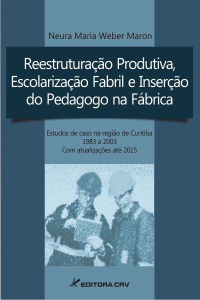 Capa do livro: REESTRUTURAÇÃO PRODUTIVA, ESCOLARIZAÇÃO FABRIL E INSERÇÃO DO PEDAGOGO NA FÁBRICA<br> Estudos de caso na região de Curitiba ‒ 1983 a 2003 Com atualizações até 2015