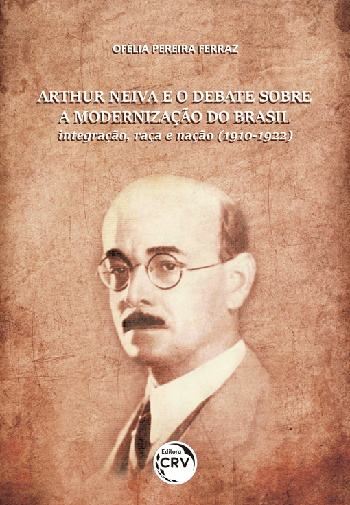 Capa do livro: ARTHUR NEIVA E O DEBATE SOBRE A MODERNIZAÇÃO DO BRASIL:<br> integração, raça e nação (1910-1922)