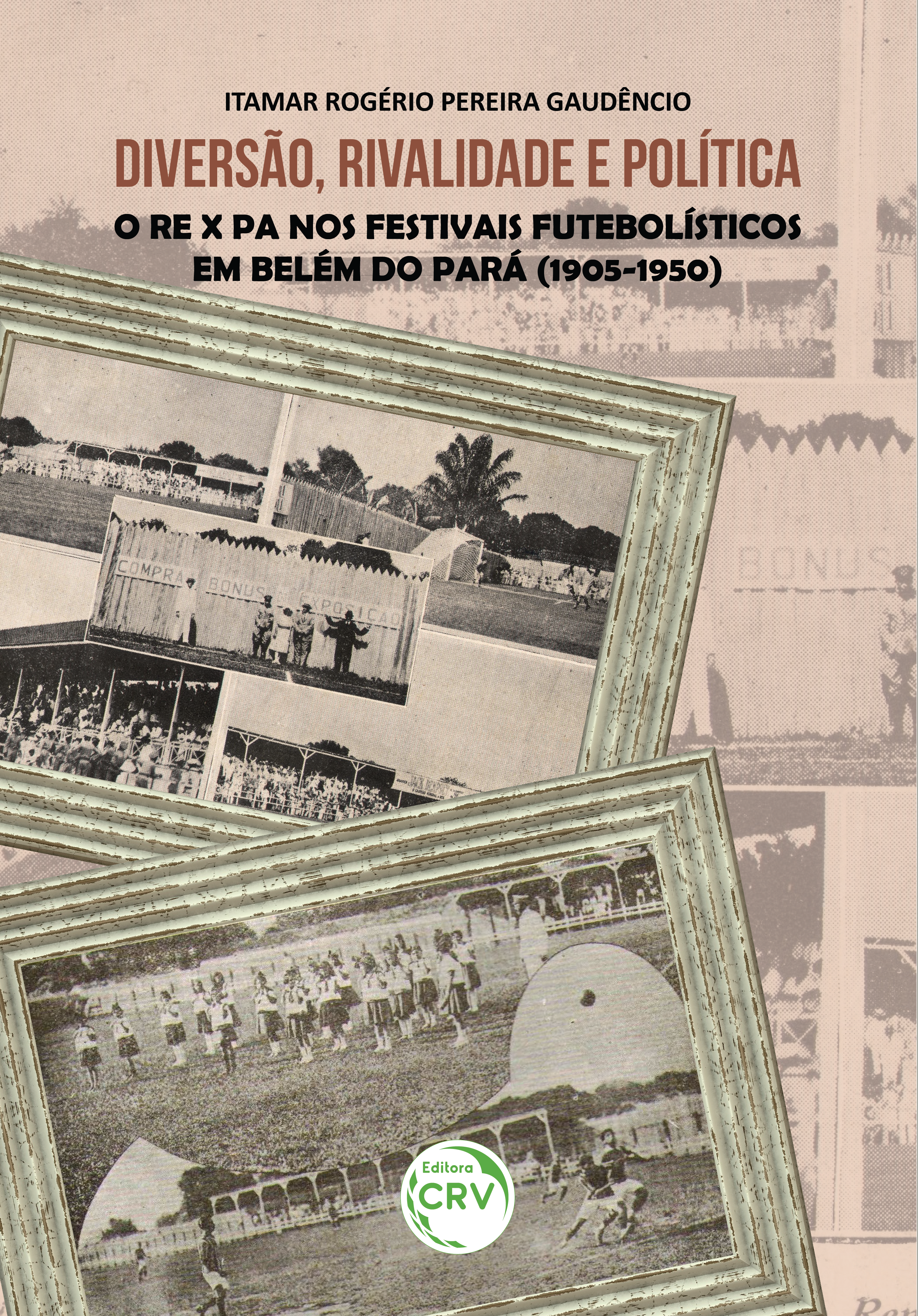 Capa do livro: DIVERSÃO, RIVALIDADE E POLÍTICA:<br> o RE x PA nos festivais futebolísticos em Belém do Pará (1905-1950)