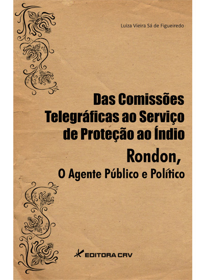 Capa do livro: DAS COMISSÕES TELEGRÁFICAS AO SERVIÇO DE PROTEÇÃO AO ÍNDIO. RONDON<br>O Agente Público e Político