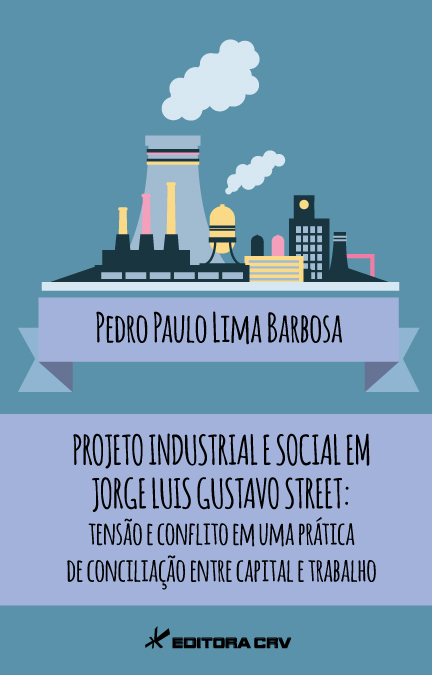 Capa do livro: PROJETO INDUSTRIAL E SOCIAL EM JORGE LUIS GUSTAVO STREET: tensão e conflito em uma prática de conciliação entre capital e trabalho