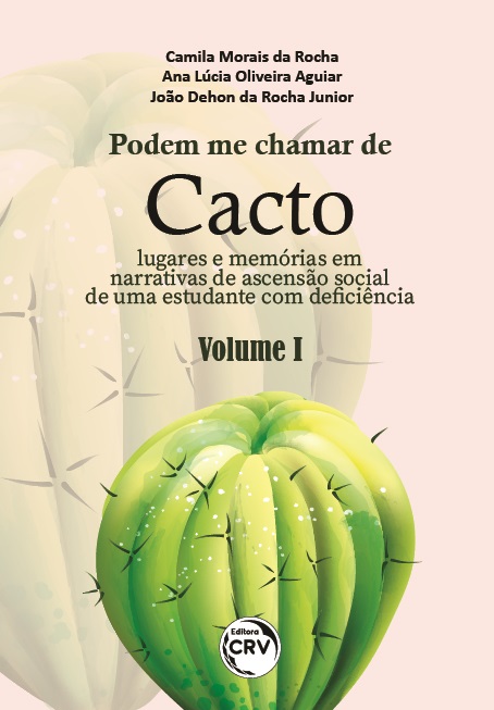 Capa do livro: PODEM ME CHAMAR DE CACTO: <br>lugares e memórias em narrativas da ascensão social de uma estudante com deficiência<br><br> Coleção Podem me chamar de Cacto: lugares e memórias em narrativas de ascensão social de uma estudante com deficiência - Volume I