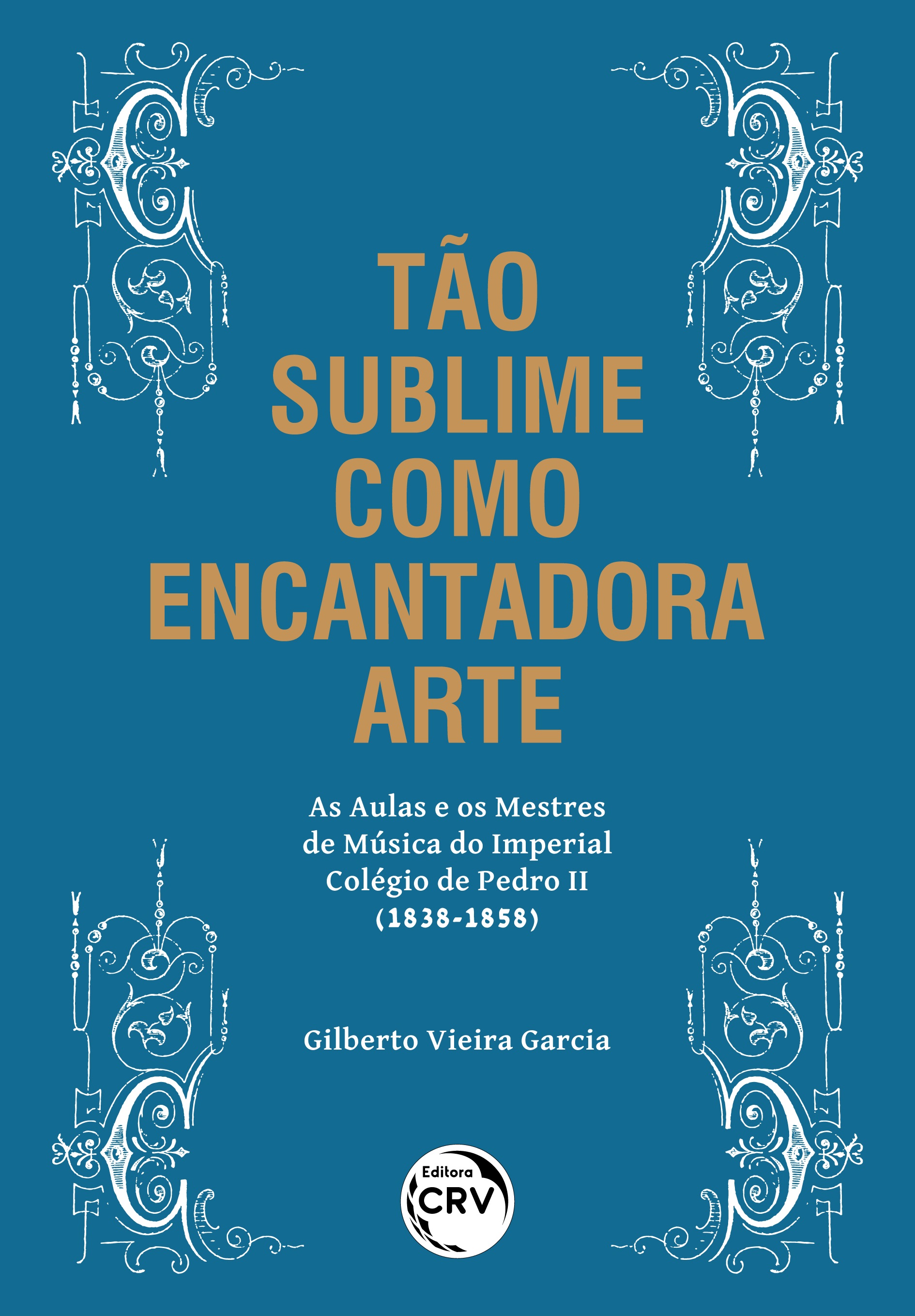 Capa do livro: TÃO SUBLIME COMO ENCANTADORA ARTE – AS AULAS E OS MESTRES DE MÚSICA DO IMPERIAL COLÉGIO DE PEDRO II (1838-1858)