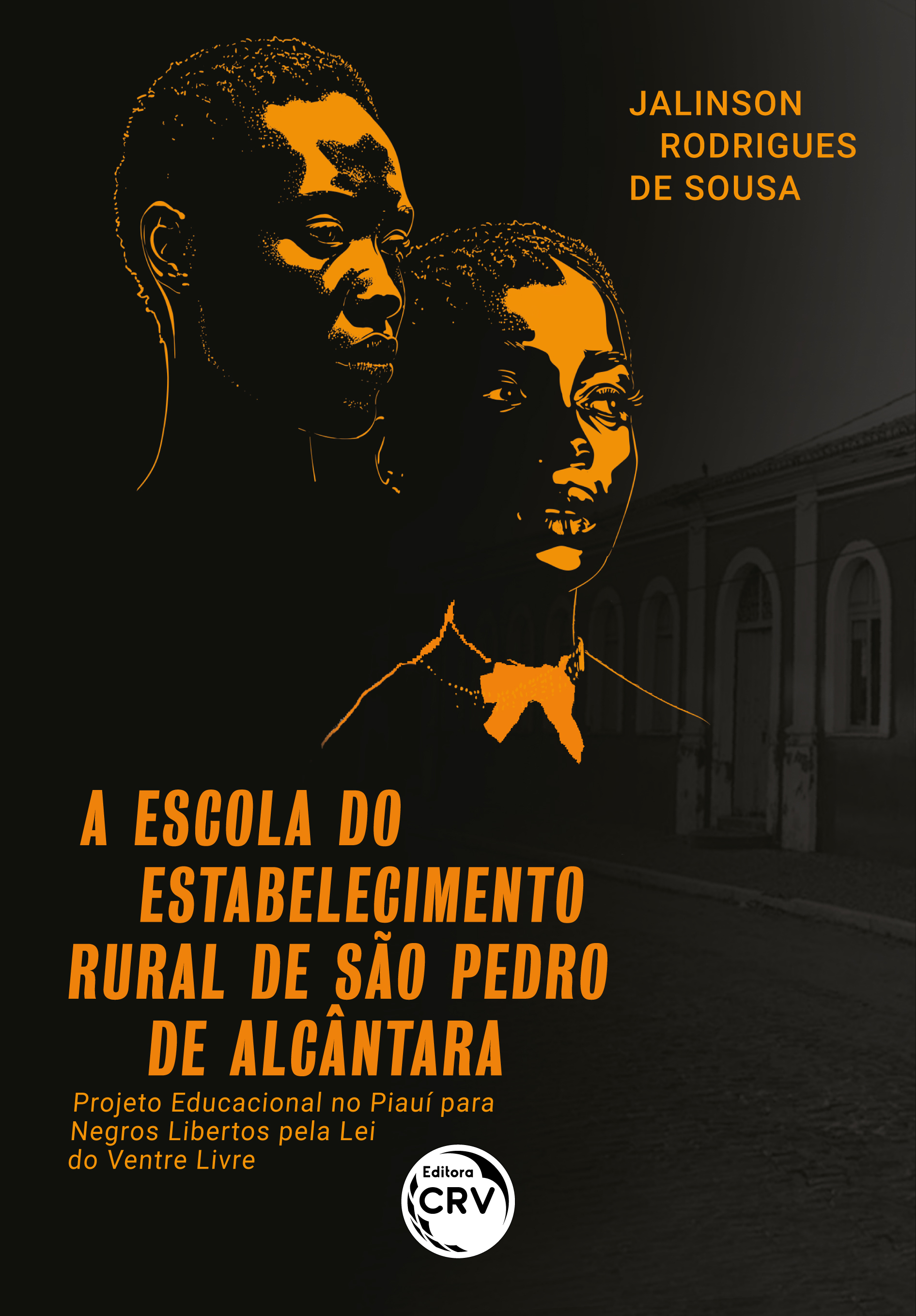 Capa do livro: A ESCOLA DO ESTABELECIMENTO RURAL DE SÃO PEDRO DE ALCÂNTARA: <br>projeto educacional no Piauí para negros libertos pela Lei do Ventre Livre