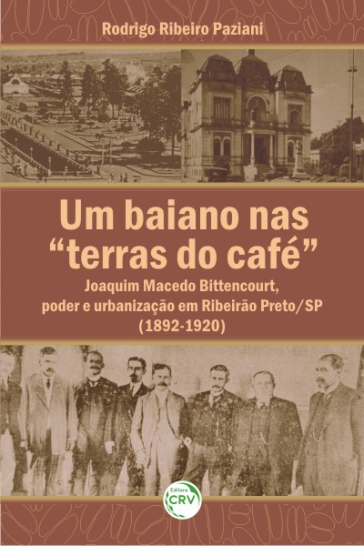 Capa do livro: UM BAIANO NAS “TERRAS DO CAFÉ”: Joaquim Macedo Bittencourt, poder e urbanização em Ribeirão Preto/SP (1892-1920)