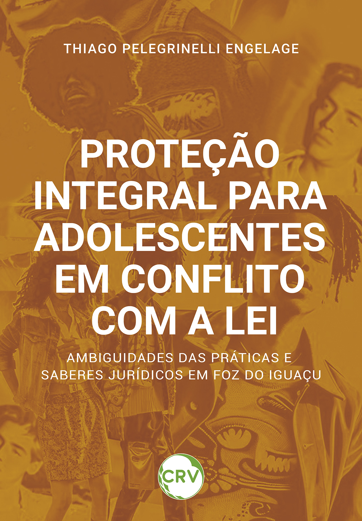 Capa do livro: Proteção integral para adolescentes em conflito com a lei: <BR>Ambiguidades das práticas e saberes jurídicos em Foz do Iguaçu