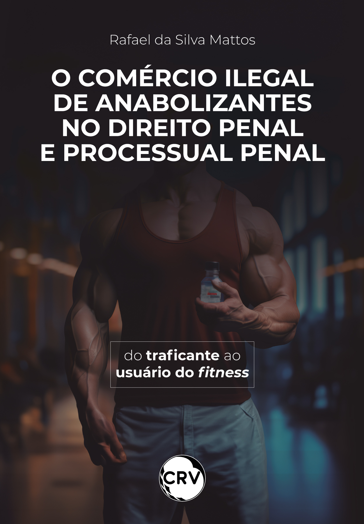 Capa do livro: O comércio ilegal de anabolizantes no direito penal e processual penal:<br>Do traficante ao usuário do fitness