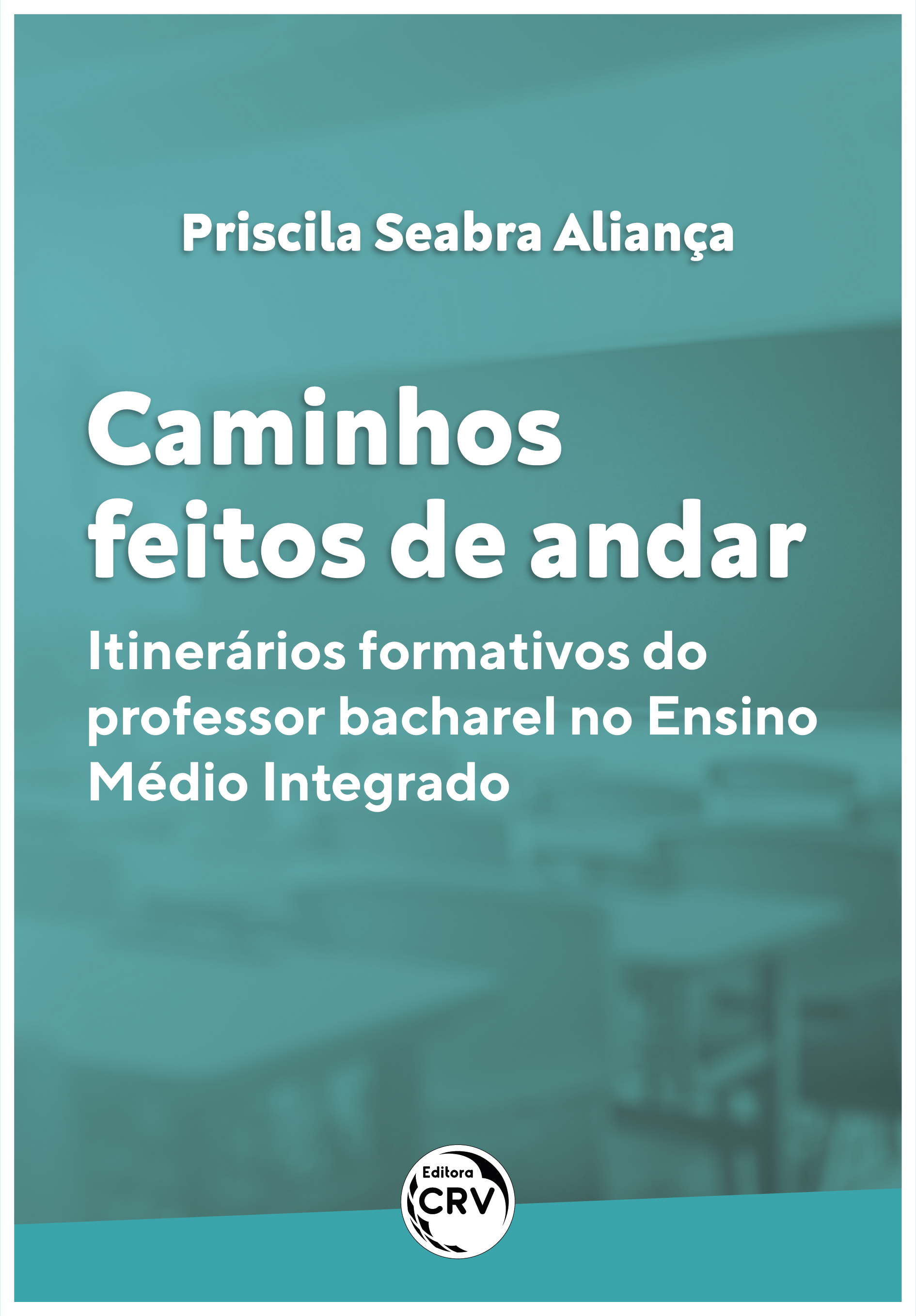 Capa do livro: CAMINHOS FEITOS DE ANDAR:<br> Itinerários formativos do professor bacharel no Ensino Médio Integrado