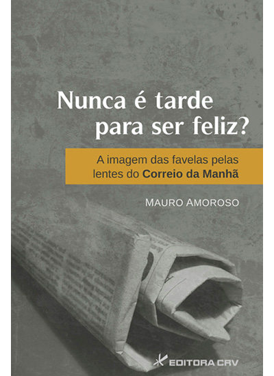 Capa do livro: NUNCA É TARDE PARA SER FELIZ?<br>A Imagem das Favelas pelas lentes do Correios da Manhã