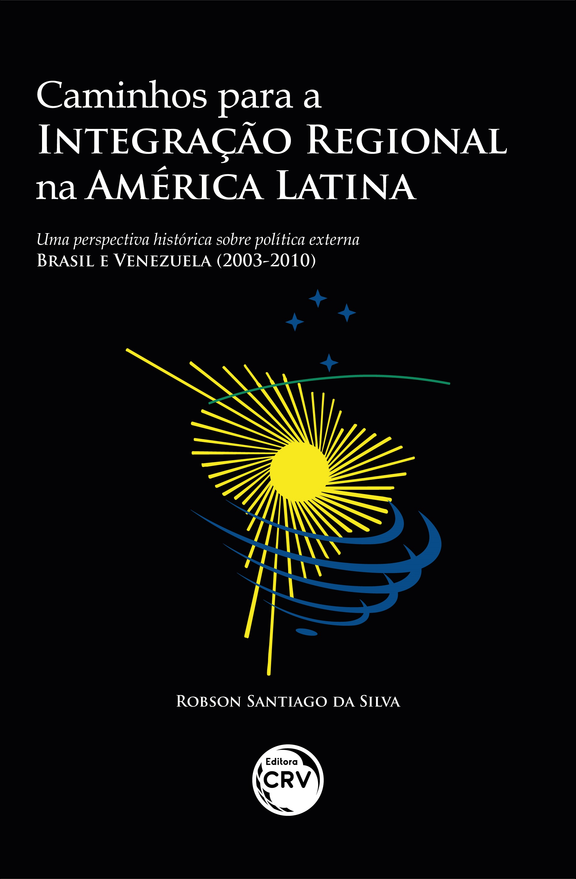 Capa do livro: CAMINHOS PARA A INTEGRAÇÃO REGIONAL NA AMÉRICA LATINA: <br>uma perspectiva histórica sobre política externa – Brasil e Venezuela (2003-2010)