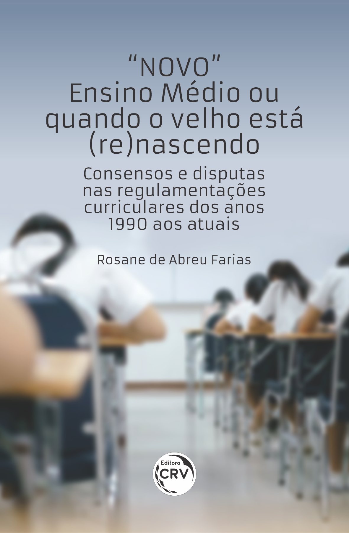 Capa do livro: “NOVO” ENSINO MÉDIO OU QUANDO O VELHO ESTÁ (RE)NASCENDO: <br>Consensos e disputas nas regulamentações curriculares dos anos 1990 aos atuais