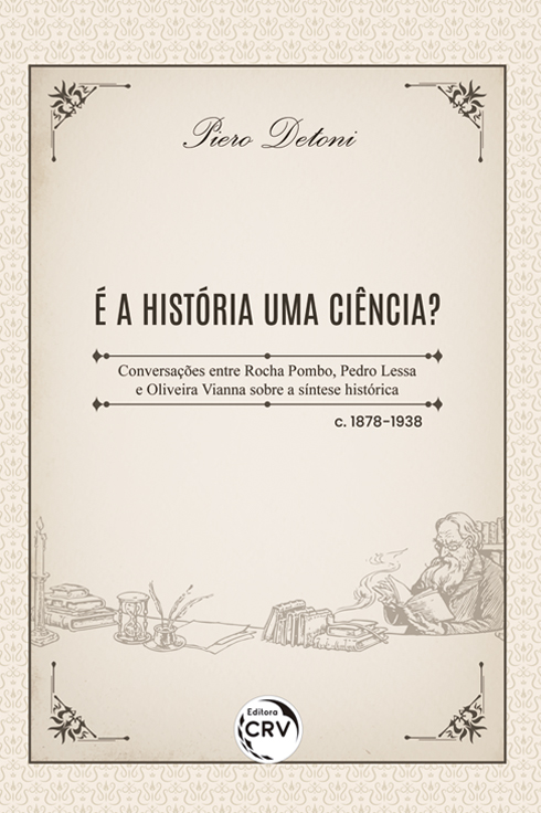 Capa do livro: É A HISTÓRIA UMA CIÊNCIA? <br>Conversações entre Rocha Pombo, Pedro Lessa e Oliveira Vianna sobre a síntese histórica – c. 1878-1938