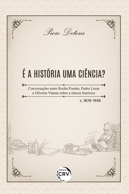 Capa do livro: É A HISTÓRIA UMA CIÊNCIA? <br>Conversações entre Rocha Pombo, Pedro Lessa e Oliveira Vianna sobre a síntese histórica – c. 1878-1938