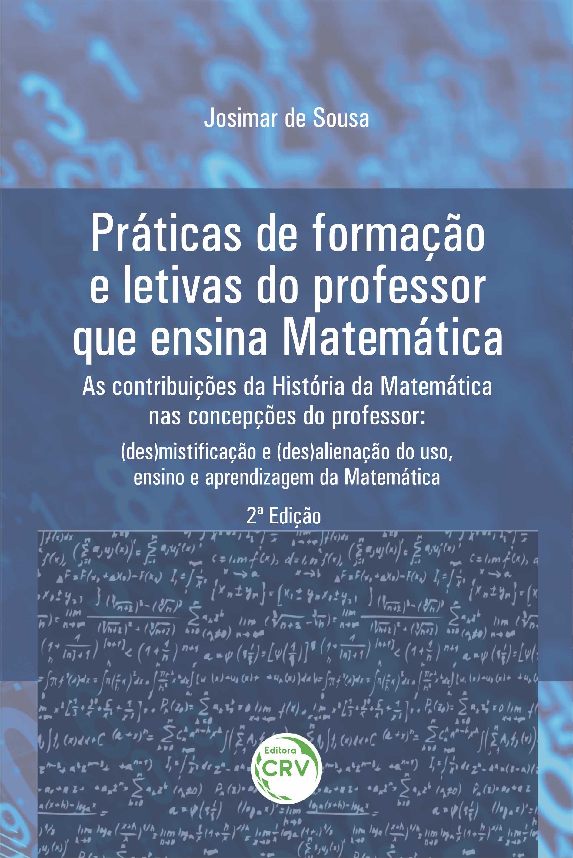 Capa do livro: PRÁTICAS DE FORMAÇÃO E LETIVAS DO PROFESSOR QUE ENSINA MATEMÁTICA – AS CONTRIBUIÇÕES DA HISTÓRIA DA MATEMÁTICA NAS CONCEPÇÕES DO PROFESSOR:<br> (des)mistificação e (des)alienação do uso, ensino e aprendizagem da Matemática <br>2ª Edição