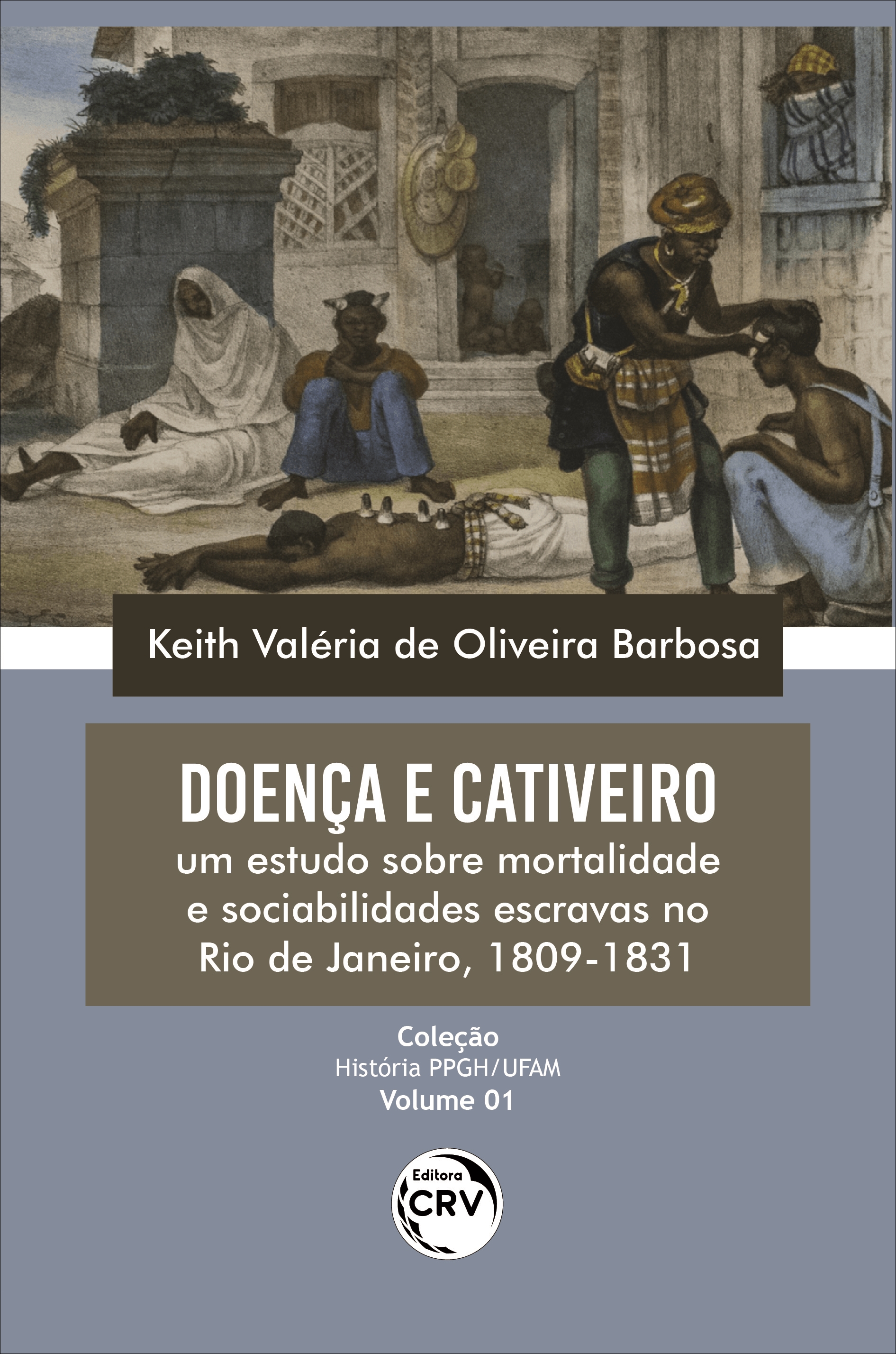 Capa do livro: DOENÇA E CATIVEIRO: <br>um estudo sobre mortalidade e sociabilidades escravas no Rio de Janeiro, 1809-1831<br> Coleção: História PPGH/UFAM - Volume: 01