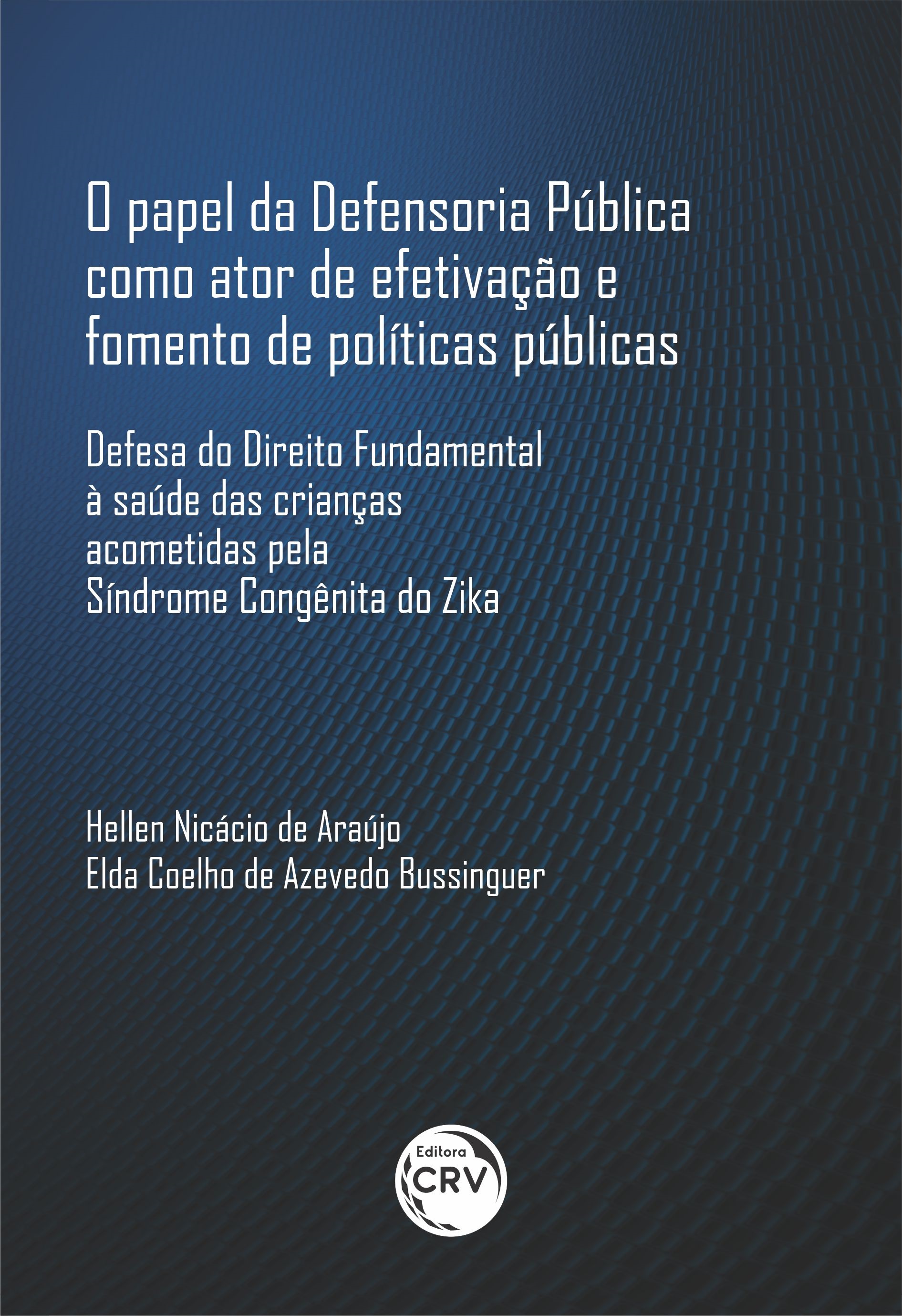 Capa do livro: O PAPEL DA DEFENSORIA PÚBLICA COMO ATOR DE EFETIVAÇÃO E FOMENTO DE POLÍTICAS PÚBLICAS: <br>defesa do Direito Fundamental à saúde das crianças acometidas pela Síndrome Congênita do Zika