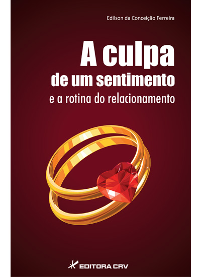 Capa do livro: A CULPA DE UM SENTIMENTO E A ROTINA DE UM RELACIONAMENTO