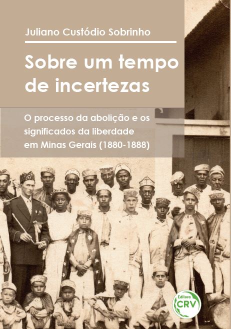 Capa do livro: SOBRE UM TEMPO DE INCERTEZAS: <br>o processo da abolição e os significados da liberdade em Minas Gerais (1880-1888)