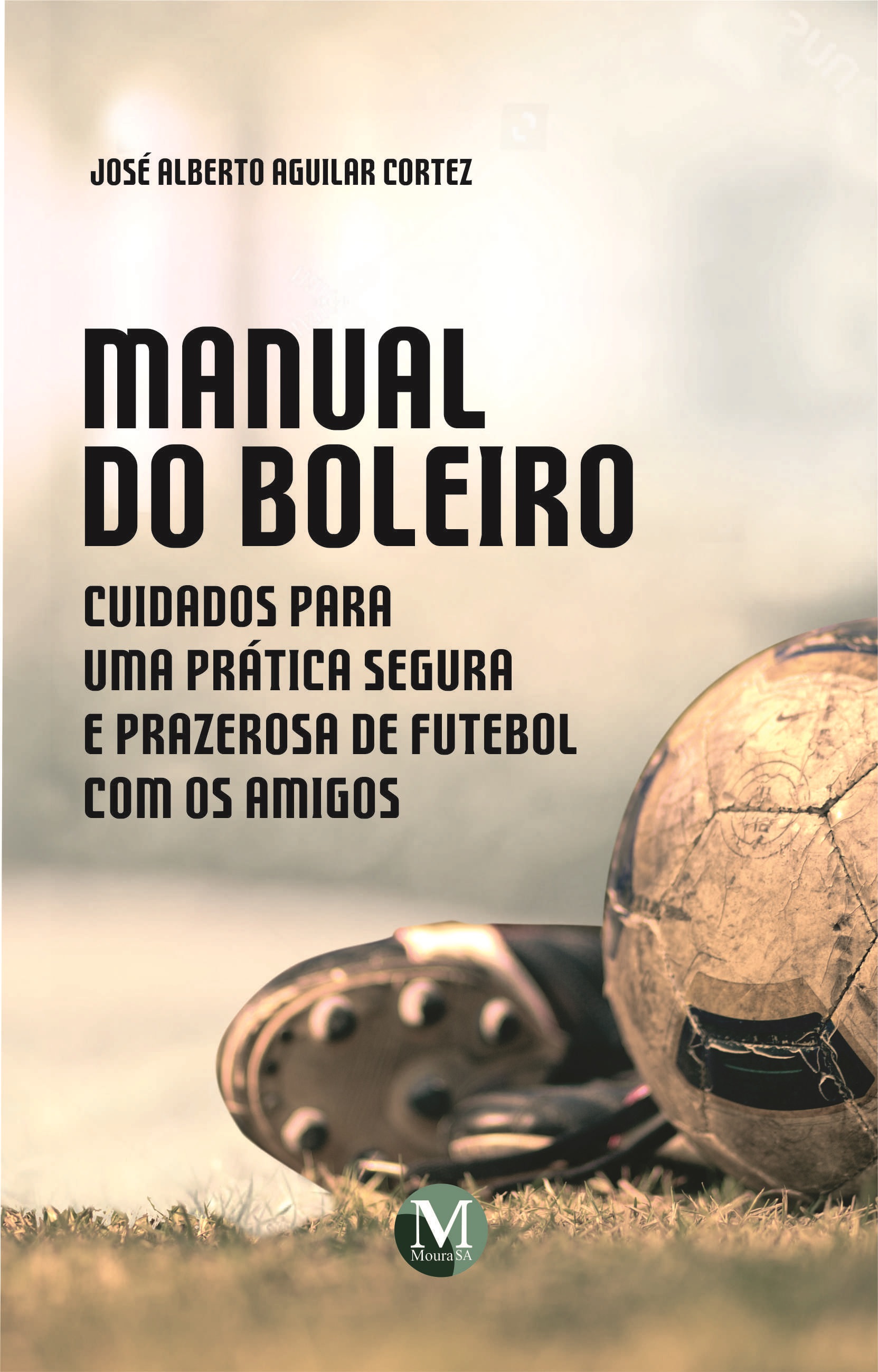 Capa do livro: MANUAL DO BOLEIRO: <br>Cuidados para uma prática segura e prazerosa de futebol com os amigos