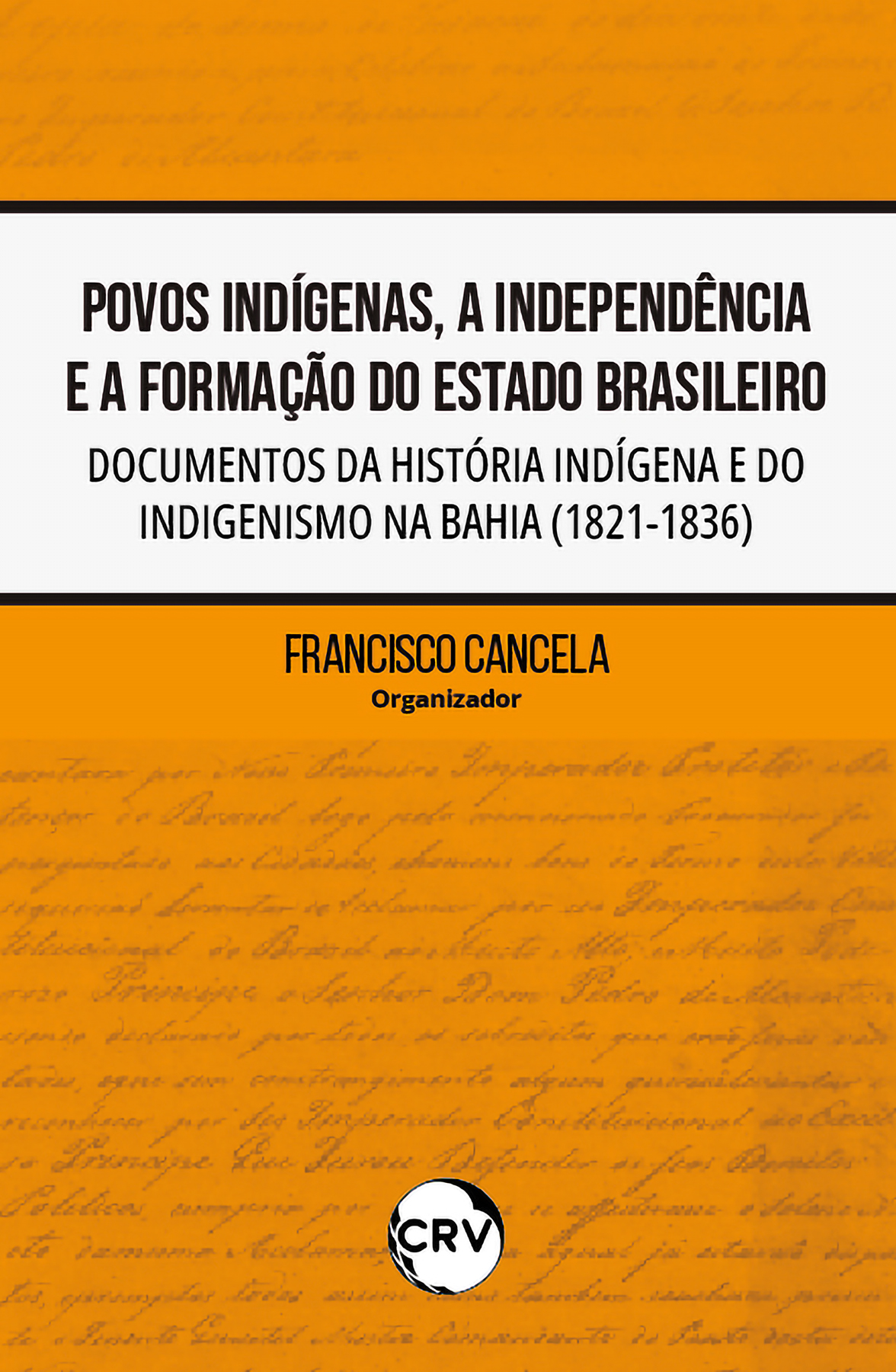 Capa do livro: POVOS INDÍGENAS, A INDEPENDÊNCIA E A FORMAÇÃO DO ESTADO BRASILEIRO:<br> Documentos da história indígena e do indigenismo na Bahia (1821-1836)
