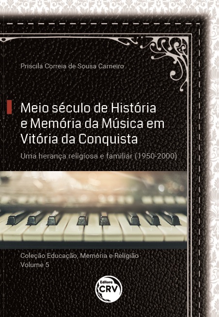 Capa do livro: MEIO SÉCULO DE HISTÓRIA E MEMÓRIA DA MÚSICA EM VITÓRIA DA CONQUISTA:<br> uma herança religiosa e familiar (1950-2000) <br><br>Coleção: Educação, Memória e Religião - Volume 5