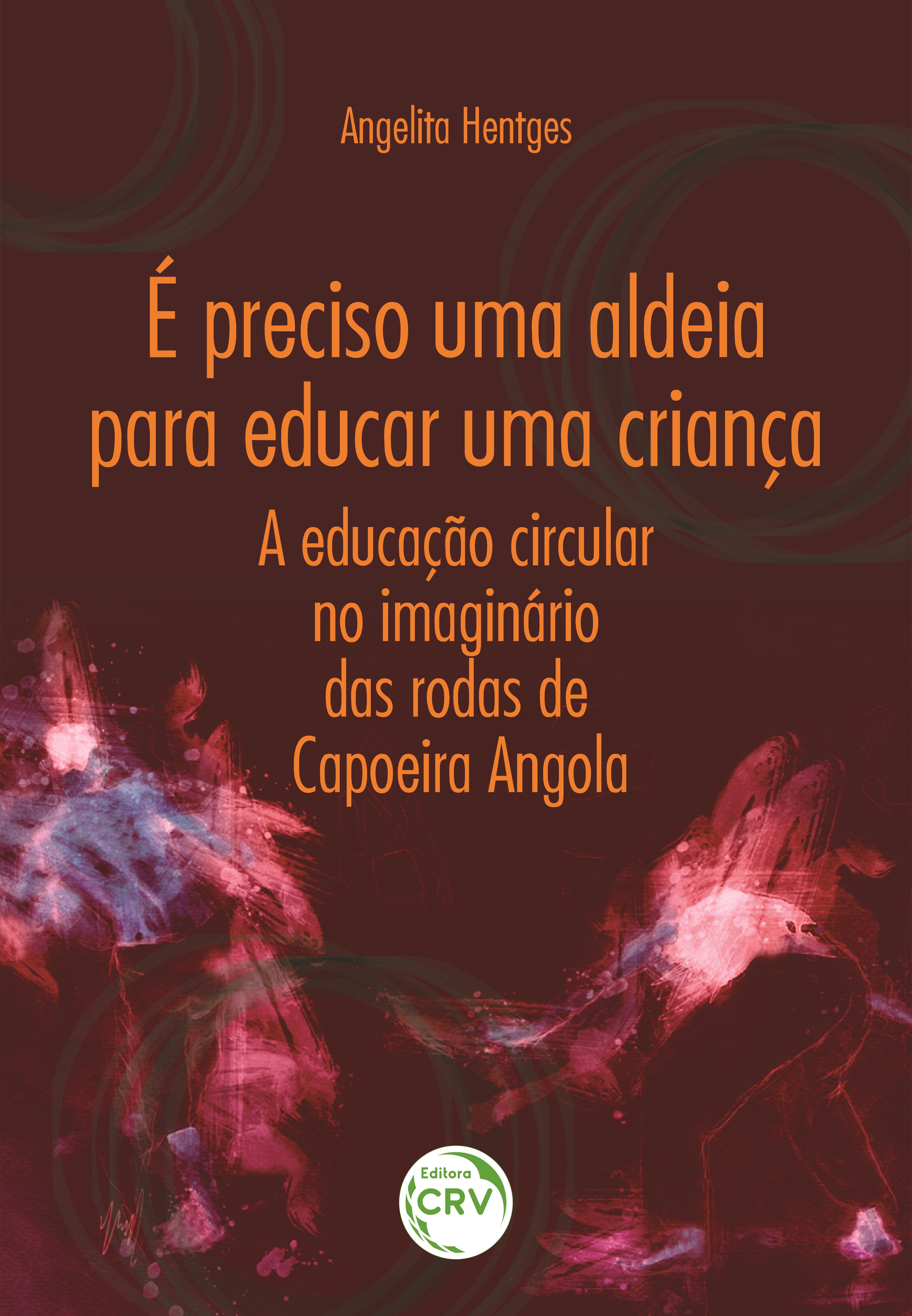 Capa do livro: É PRECISO UMA ALDEIA PARA EDUCAR UMA CRIANÇA:<br>a educação circular no imaginário das rodas de Capoeira Angola