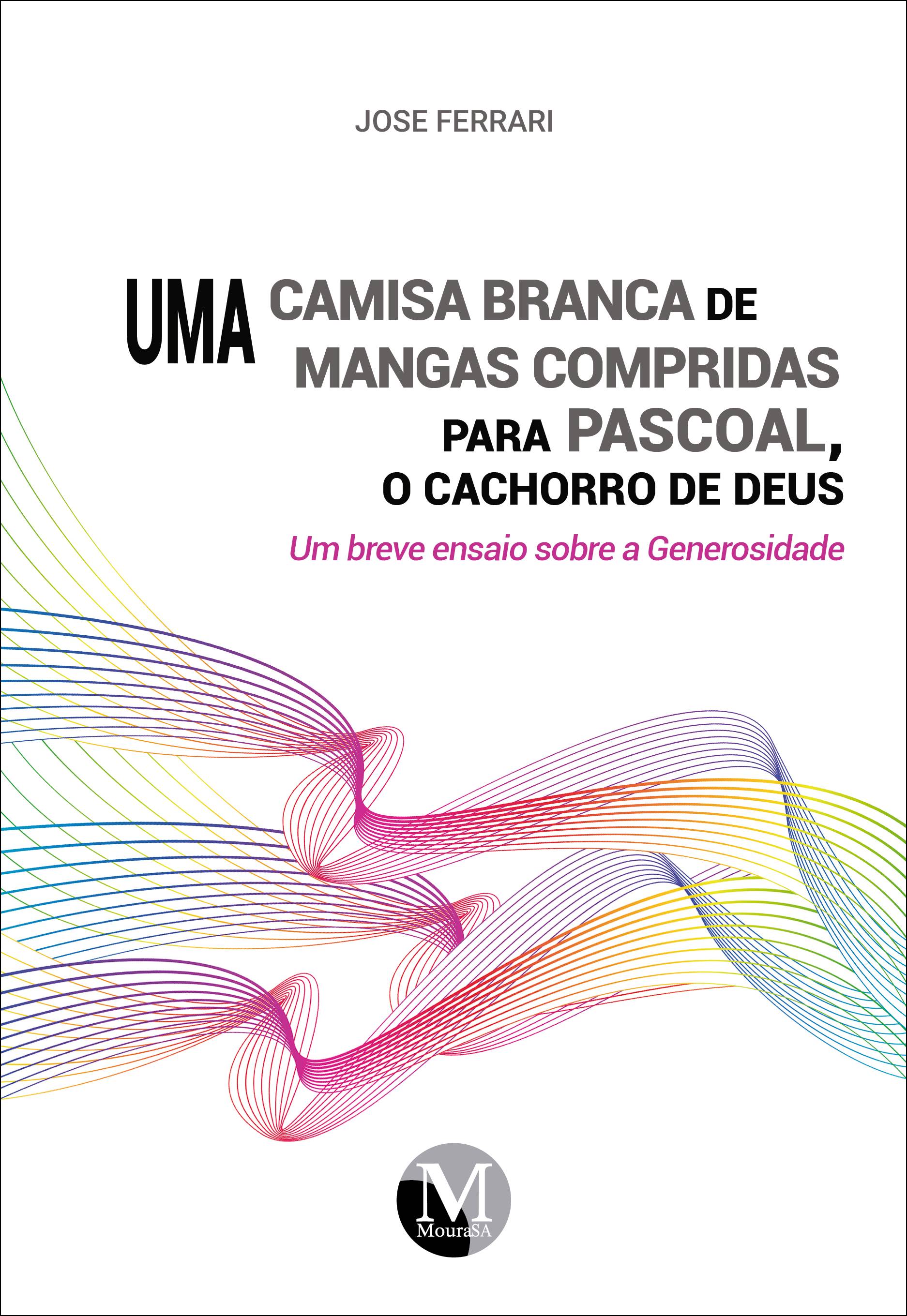 Capa do livro: UMA CAMISA BRANCA DE MANGAS COMPRIDAS PARA PASCOAL, O CACHORRO DE DEUS: <br>um breve ensaio sobre a Generosidade