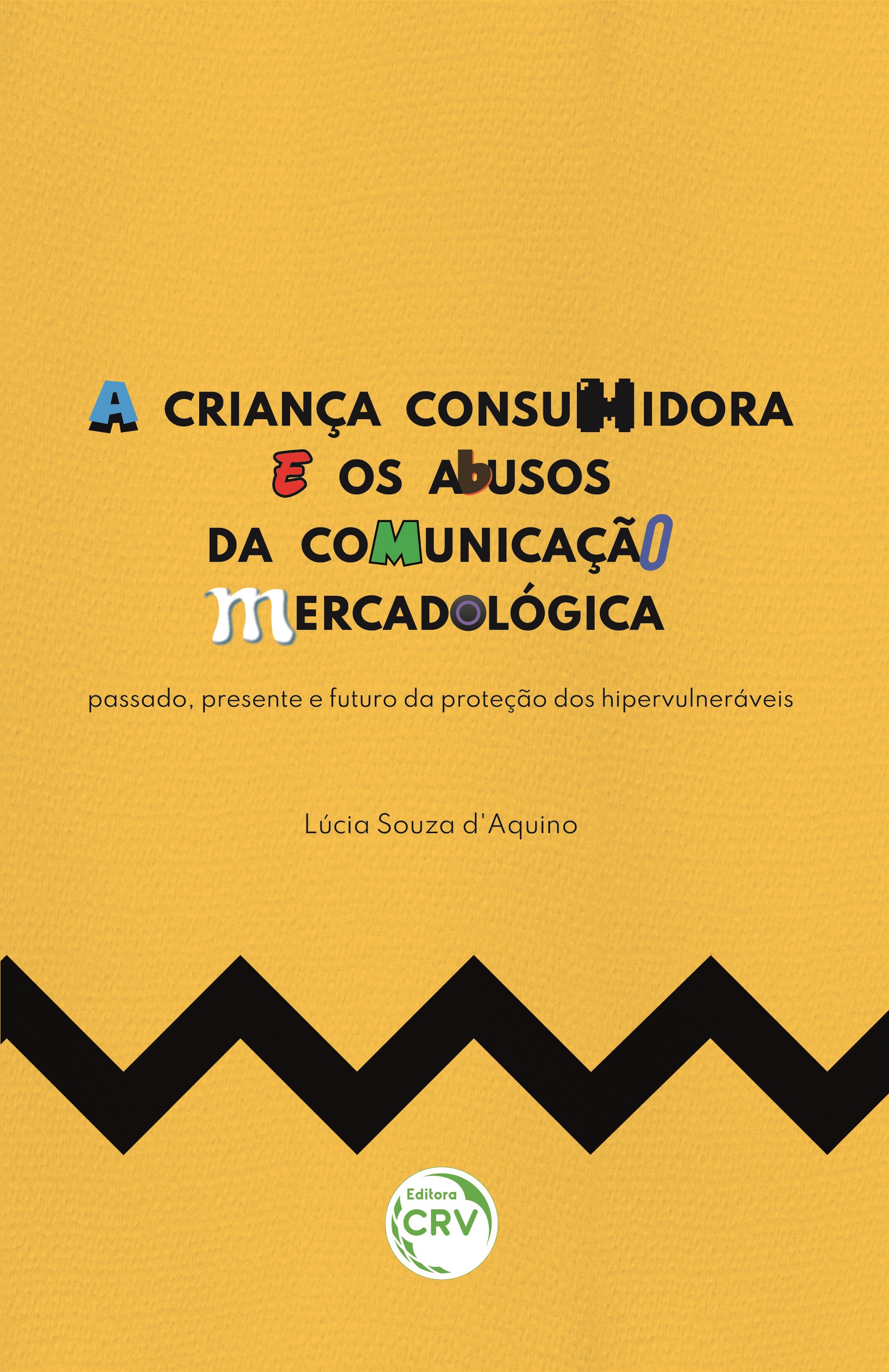 Capa do livro: A CRIANÇA CONSUMIDORA E OS ABUSOS DA COMUNICAÇÃO MERCADOLÓGICA: <br>passado, presente e futuro da proteção dos hipervulneráveis