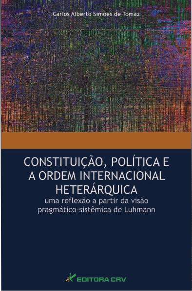 Capa do livro: CONSTITUIÇÃO, POLÍTICA E A ORDEM INTERNACIONAL HETERÁRQUICA:<br>uma reflexão a partir da visão pragmático-sistêmica de Luhmann