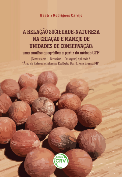 Capa do livro: A RELAÇÃO SOCIEDADE-NATUREZA NA CRIAÇÃO E MANEJO DE UNIDADES DE CONSERVAÇÃO: <br>uma análise geográfica a partir do método GTP (Geossistema – Território – Paisagem) aplicada à “Área de Relevante Interesse Ecológico Buriti, Pato Branco/PR”