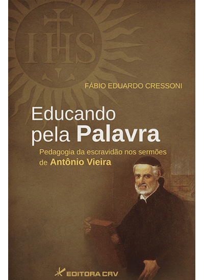 Capa do livro: EDUCANDO PELA PALAVRA:<br>pedagogia da escravidão nos sermões de Antônio Vieira