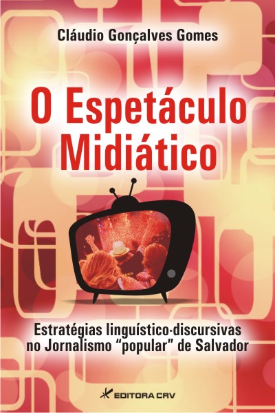 Capa do livro: O ESPETÁCULO MIDIÁTICO:<br> estratégias linguístico-discursivas no jornalismo “popular” de Salvador