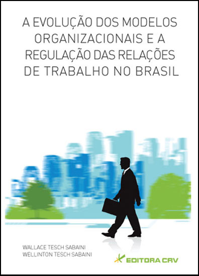 Capa do livro: A EVOLUÇÃO DOS MODELOS ORGANIZACIONAIS E A REGULAÇÃO DAS RELAÇÕES DE TRABALHO NO BRASIL