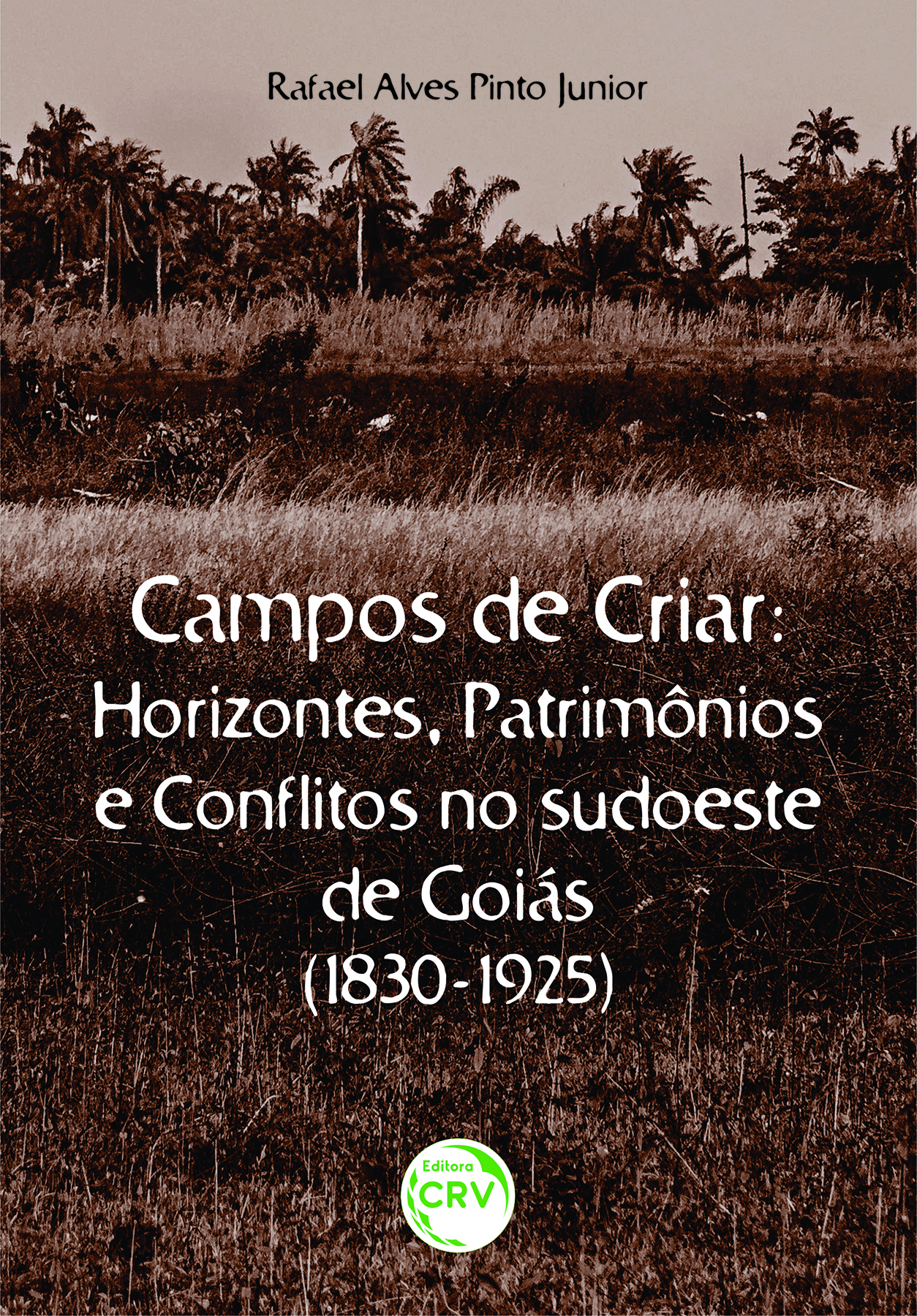 Capa do livro: CAMPOS DE CRIAR HORIZONTES, PATRIMÔNIOS E CONFLITOS NO SUDOESTE DE GOIÁS (1830-1925)